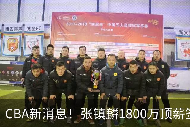 CBA新消息！张镇麟1800万顶薪签约，范子铭主动申请交易加盟劲旅